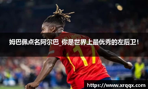 姆巴佩点名阿尔巴_你是世界上最优秀的左后卫！