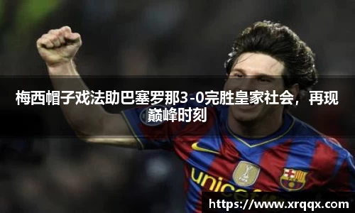 梅西帽子戏法助巴塞罗那3-0完胜皇家社会，再现巅峰时刻