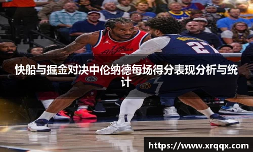 快船与掘金对决中伦纳德每场得分表现分析与统计