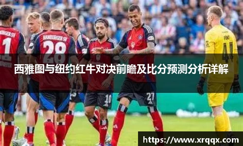 西雅图与纽约红牛对决前瞻及比分预测分析详解