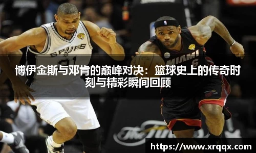 博伊金斯与邓肯的巅峰对决：篮球史上的传奇时刻与精彩瞬间回顾