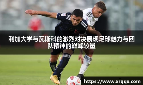 利加大学与瓦斯科的激烈对决展现足球魅力与团队精神的巅峰较量